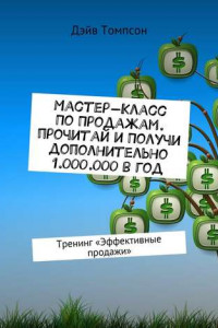 Книга Мастер-класс по продажам. Прочитай и получи дополнительно 1.000.000 в год. Тренинг «Эффективные продажи»