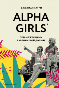 Книга Alpha Girls. Первые женщины в кремниевой долине