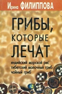 Книга Грибы, которые лечат. Индийский морской рис, тибетский молочный гриб, чайный гриб