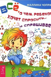 Книга Все, о чем ребенок хочет спросить... и спрашивает