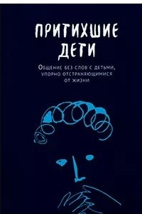 Книга Притихшие дети. Общение без слов с детьми, упорно отстраняющимися от жизни