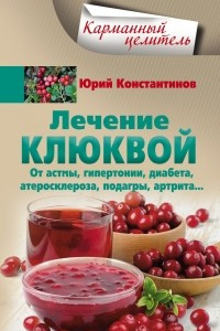 Книга Лечение клюквой от астмы, гипертонии, диабета, атеросклероза, подагры, артрита…