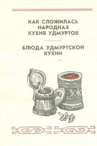 Книга Как сложилась народная кухня удмуртов. Блюда удмуртской кухни