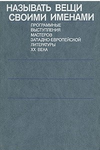 Книга Называть вещи своими именами. Программные выступления мастеров западно-европейской литературы XX века