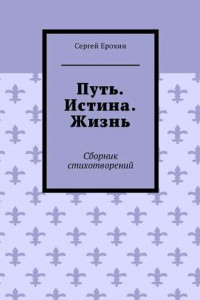 Книга Путь. Истина. Жизнь. Сборник стихотворений