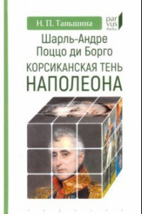 Книга Шарль-Андре Поццо ди Борго. Корсиканская тень Наполеона