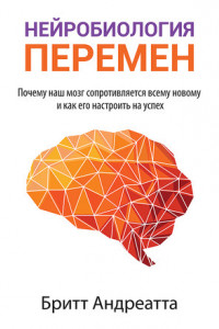 Книга Нейробиология перемен: почему наш мозг сопротивляется всему новому и как его настроить на успех