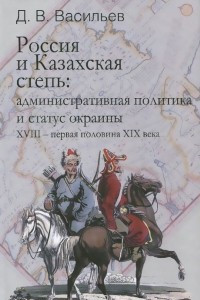 Книга Россия и Казахская степь. Административная политика и статус окраины XVIII - первая половина XIX века