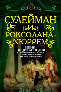 Книга Сулейман и Роксолана-Хюррем. Мини-энциклопедия о Великолепном веке в Османской империи.