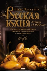 Книга Русская кухня. Лучшее за 500 лет. Книга третья. Пироги и каши, варенья, напитки освежающие и согревающие