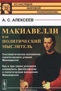 Книга Макиавелли как политический мыслитель. Систематическое изложение политического учения Макиавелли. Как и при каких условиях сложились философские и политические воззрения Макиавелли