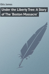 Книга Under the Liberty Tree: A Story of The 'Boston Massacre'