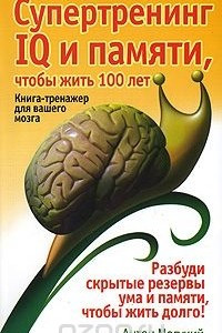 Книга Супертренинг IQ и памяти, чтобы жить 100 лет. Книга-тренажер для вашего мозга