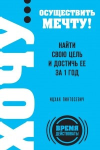 Книга ХОЧУ? осуществить мечту! Найти свою цель и достичь ее за 1 год