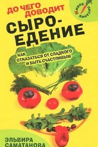 Книга До чего доводит сыроедение. Как отказаться от сладкого и быть счастливым?