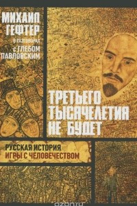 Книга Третьего тысячелетия не будет. Русская история игры с человечеством. Опыты политические, исторические и теологические о Революции и Советском мире как Русском. Разговоры с Глебом Павловским