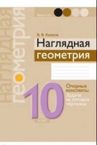 Книга Геометрия. 10 класс. Наглядная геометрия. Опорные конспекты. Задачи на готовых чертежах