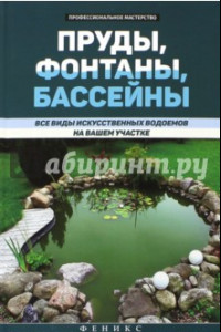 Книга Пруды, фонтаны, бассейны. Все виды искусственных водоемов на вашем участке