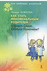 Книга Как стать феноменальным родителем и создать Семью Особого Назначения