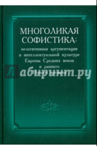 Книга Многоликая софистика. Нелегитимная аргументация в интеллектуальной культуре Европы Средних веков