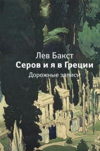 Книга Лев Бакст. Серов и я в Греции. Дорожные записки