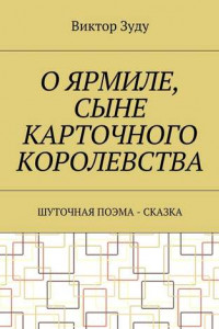 Книга О Ярмиле, сыне Карточного королевства. Шуточная поэма-сказка