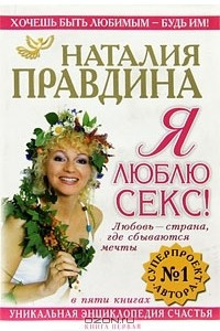 Книга Я люблю секс! Любовь - страна, где сбываются мечты. Уникальная энциклопедия счастья. Книга 1