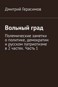 Книга Вольный град. Полемические заметки о политике, демократии и русском патриотизме в 2 частях. Часть 1