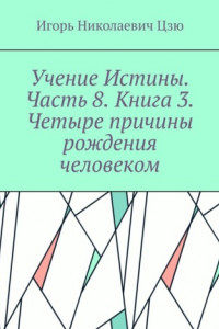 Книга Учение Истины. Часть 8. Книга 3. Четыре причины рождения человеком.