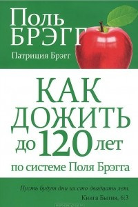 Книга Как дожить до 120 лет по системе Поля Брэгга