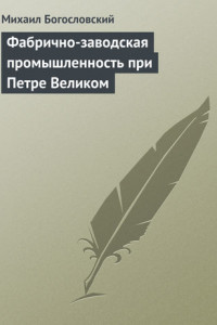 Книга Фабрично-заводская промышленность при Петре Великом