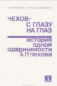 Книга Чехов - с глазу на глаз. История одной одержимости А. П. Чехова. Опыт феноменологии творчества