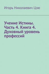 Книга Учение Истины. Часть 4. Книга 4. Духовный уровень профессий