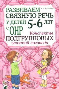 Книга Развиваем связную речь у детей 5-6 лет с ОНР. Конспекты подгрупповых занятий логопеда