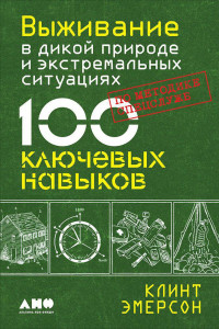 Книга Выживание в дикой природе и экстремальных ситуациях по методике спецслужб. 100 ключевых навыков (обложка)