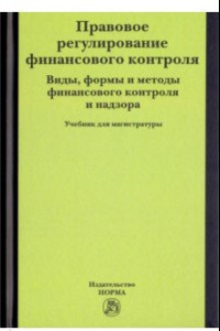 Книга Правовое регулирование финансового контроля. Виды, формы и методы финансового контроля. Учебник