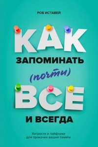 Книга Как запоминать (почти) всё и всегда. Хитрости и лайфхаки для прокачки вашей памяти