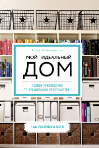 Книга Мой идеальный дом: 166 лайфхаков. Полное руководство по организации пространства дома (новое оформление)