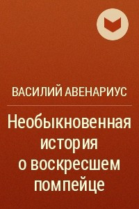 Книга Необыкновенная история о воскресшем помпейце