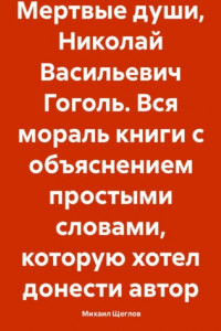 Книга Мертвые души, Николай Васильевич Гоголь. Вся мораль книги с объяснением простыми словами, которую хотел донести автор