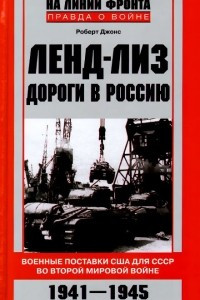 Книга Ленд-лиз. Дороги в Россию. Военные поставки США для СССР во Второй Мировой войне. 1941-1945