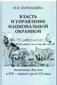 Книга Власть и управление национальной окраиной. Экономика Якутии в XIX – первой трети ХХ века