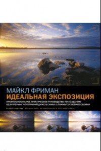 Книга Идеальная экспозиция. Профессиональное практическое руководство по созданию безупречных цифровых фотографий даже в самых сложных условиях съемки