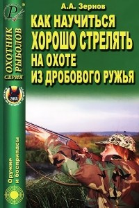 Книга Как научиться хорошо стрелять на охоте из дробового ружья