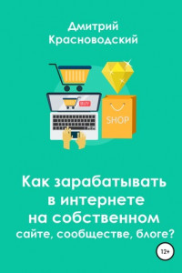 Книга Как зарабатывать в интернете на собственном сайте, сообществе, блоге?