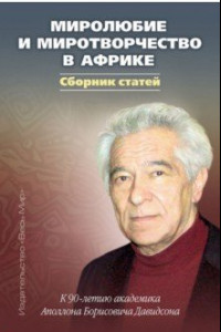 Книга Миролюбие и миротворчество в Африке. К 90-летию академика Аполлона Борисовича Давидсона. Сборник