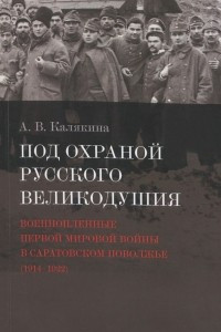 Книга Под охраной русского великодушия. Военнопленные Первой мировой войны в Саратовском Поволжье (1914-1922)