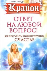 Книга Крайон. Ответ на любой вопрос. Как поступить, чтобы не упустить счастье