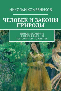 Книга Человек и законы природы. Земное Бессмертие человечества в его повторяемом потомстве