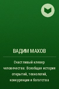 Книга Счастливый клевер человечества: Всеобщая история открытий, технологий, конкуренции и богатства